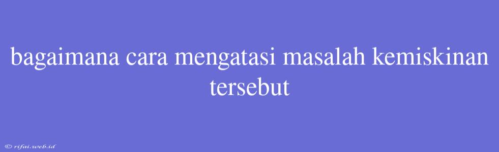 Bagaimana Cara Mengatasi Masalah Kemiskinan Tersebut