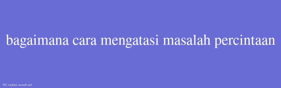 Bagaimana Cara Mengatasi Masalah Percintaan