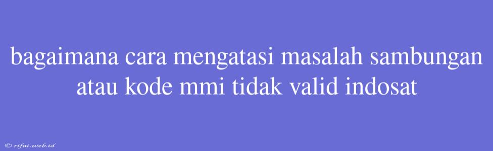 Bagaimana Cara Mengatasi Masalah Sambungan Atau Kode Mmi Tidak Valid Indosat