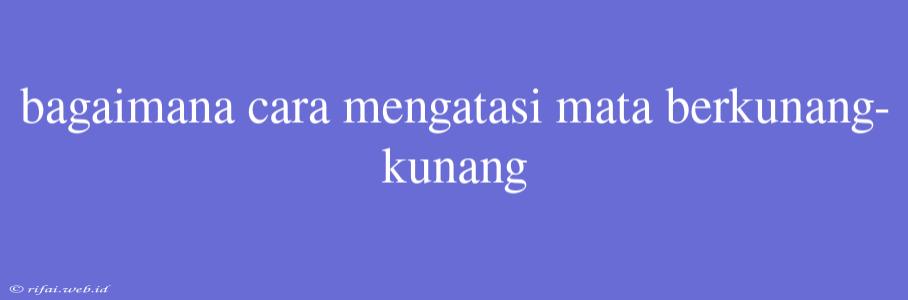 Bagaimana Cara Mengatasi Mata Berkunang-kunang