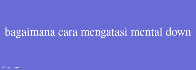 Bagaimana Cara Mengatasi Mental Down