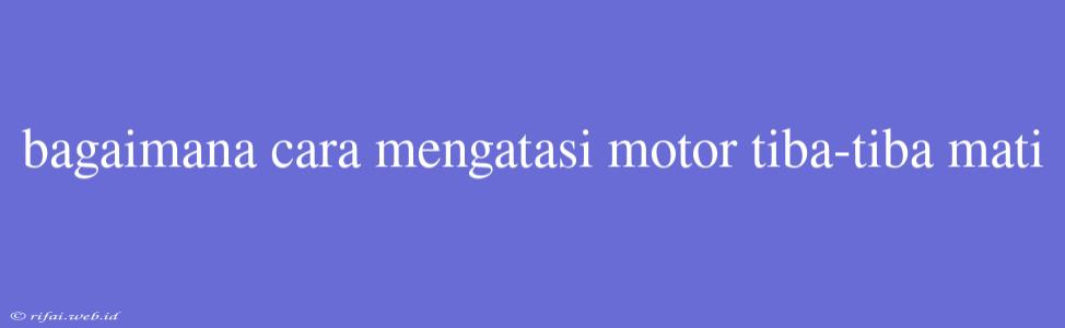 Bagaimana Cara Mengatasi Motor Tiba-tiba Mati