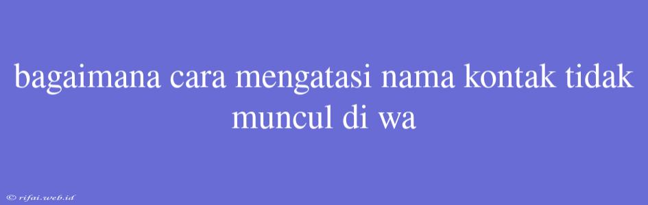 Bagaimana Cara Mengatasi Nama Kontak Tidak Muncul Di Wa