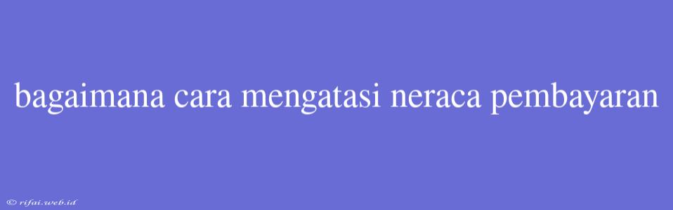 Bagaimana Cara Mengatasi Neraca Pembayaran