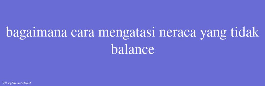 Bagaimana Cara Mengatasi Neraca Yang Tidak Balance