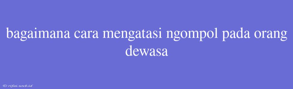 Bagaimana Cara Mengatasi Ngompol Pada Orang Dewasa