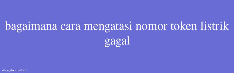 Bagaimana Cara Mengatasi Nomor Token Listrik Gagal