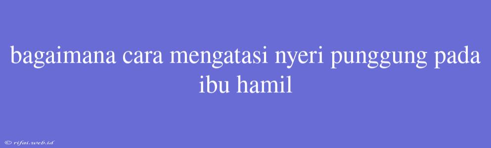 Bagaimana Cara Mengatasi Nyeri Punggung Pada Ibu Hamil