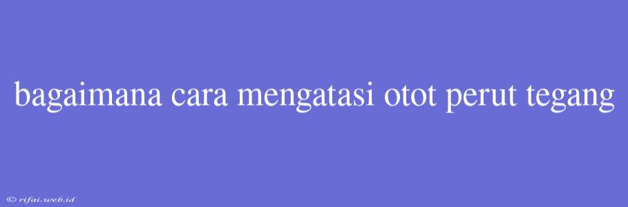 Bagaimana Cara Mengatasi Otot Perut Tegang