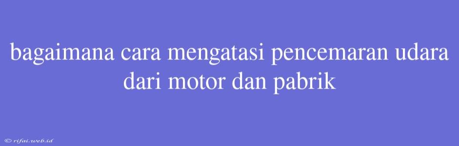 Bagaimana Cara Mengatasi Pencemaran Udara Dari Motor Dan Pabrik