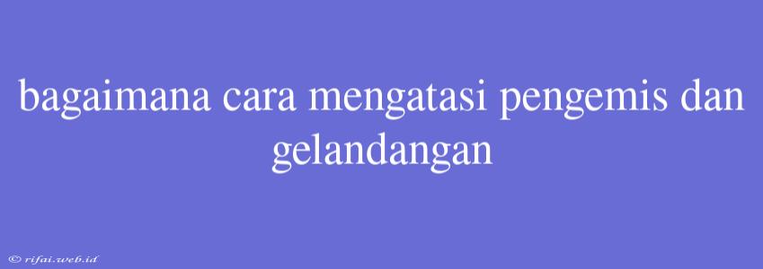 Bagaimana Cara Mengatasi Pengemis Dan Gelandangan