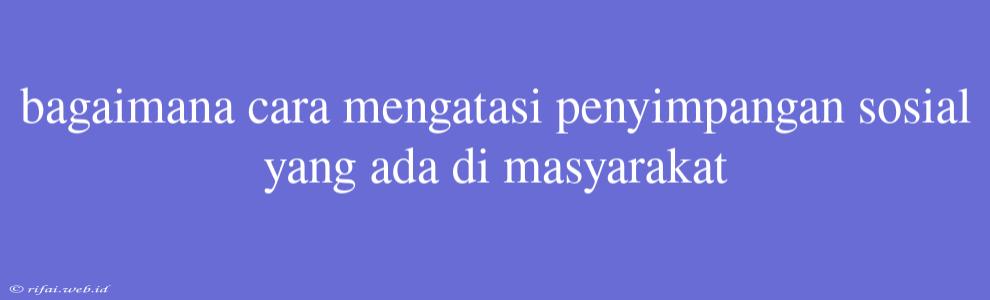 Bagaimana Cara Mengatasi Penyimpangan Sosial Yang Ada Di Masyarakat