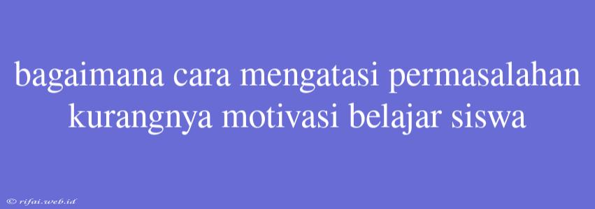 Bagaimana Cara Mengatasi Permasalahan Kurangnya Motivasi Belajar Siswa