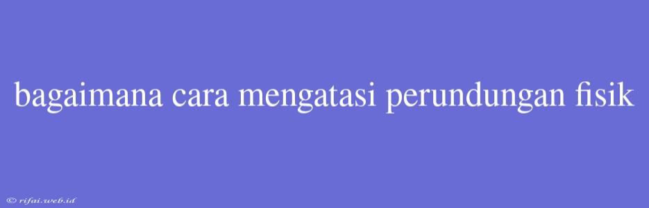 Bagaimana Cara Mengatasi Perundungan Fisik