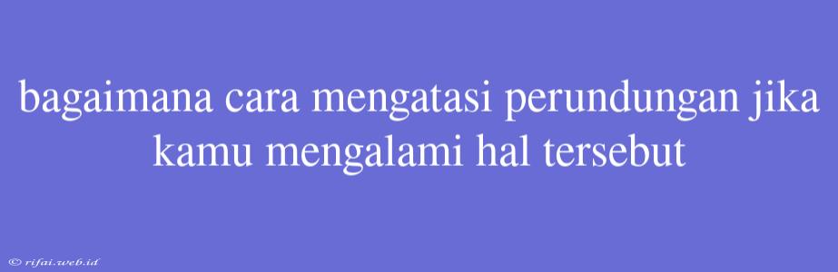 Bagaimana Cara Mengatasi Perundungan Jika Kamu Mengalami Hal Tersebut