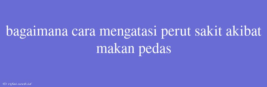 Bagaimana Cara Mengatasi Perut Sakit Akibat Makan Pedas