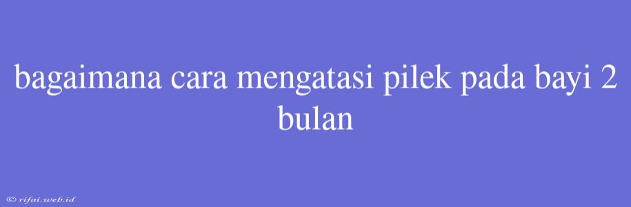 Bagaimana Cara Mengatasi Pilek Pada Bayi 2 Bulan