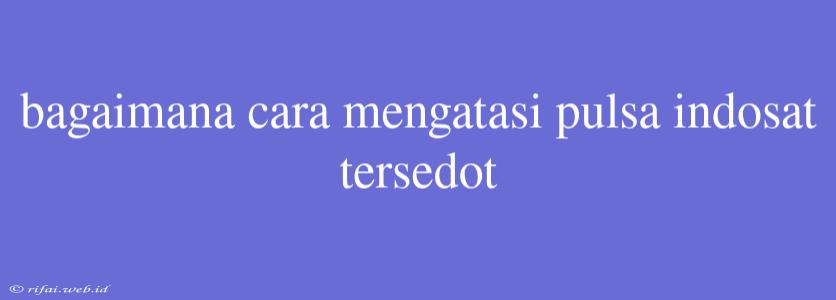 Bagaimana Cara Mengatasi Pulsa Indosat Tersedot