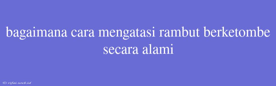 Bagaimana Cara Mengatasi Rambut Berketombe Secara Alami