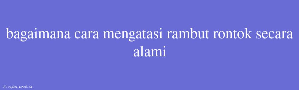 Bagaimana Cara Mengatasi Rambut Rontok Secara Alami