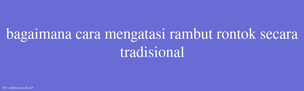 Bagaimana Cara Mengatasi Rambut Rontok Secara Tradisional