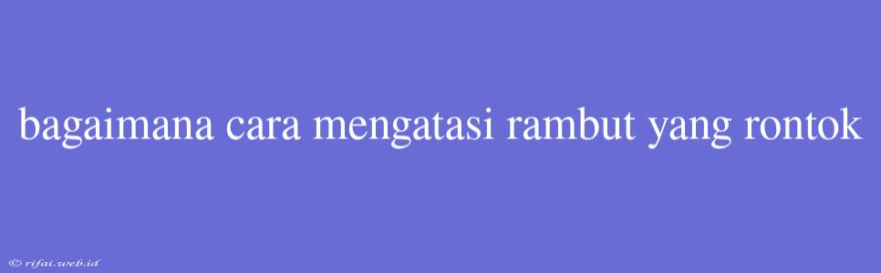 Bagaimana Cara Mengatasi Rambut Yang Rontok