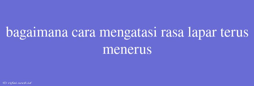 Bagaimana Cara Mengatasi Rasa Lapar Terus Menerus