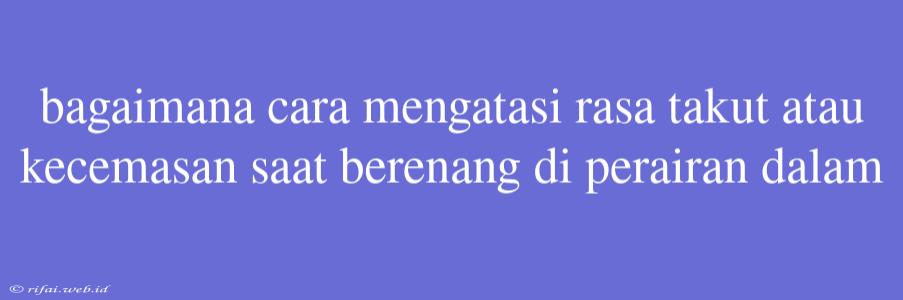 Bagaimana Cara Mengatasi Rasa Takut Atau Kecemasan Saat Berenang Di Perairan Dalam