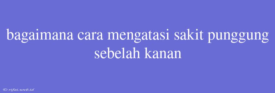 Bagaimana Cara Mengatasi Sakit Punggung Sebelah Kanan