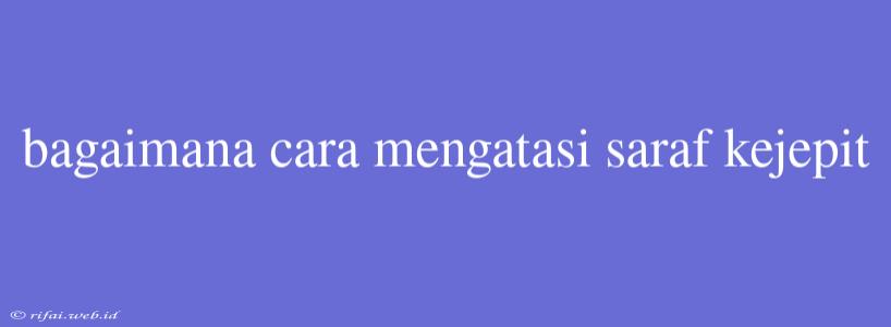 Bagaimana Cara Mengatasi Saraf Kejepit