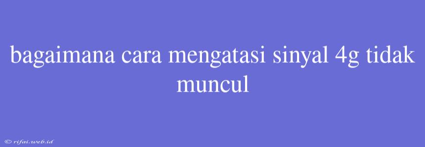 Bagaimana Cara Mengatasi Sinyal 4g Tidak Muncul