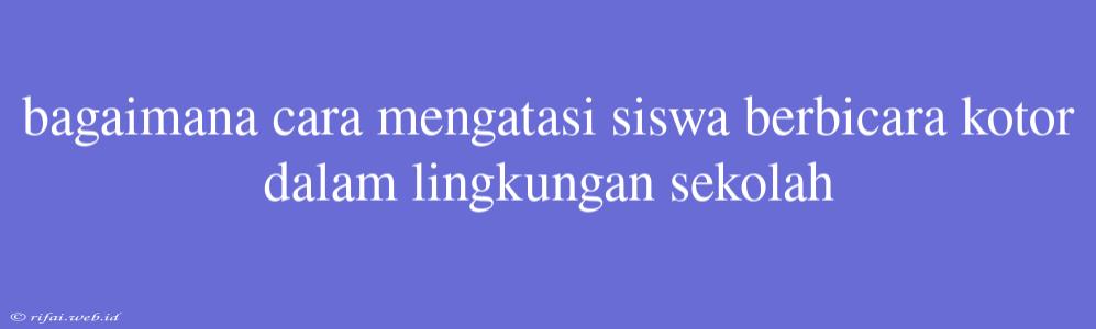 Bagaimana Cara Mengatasi Siswa Berbicara Kotor Dalam Lingkungan Sekolah