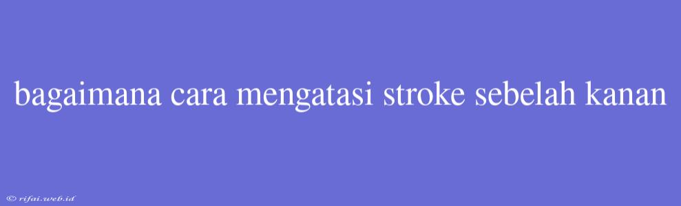 Bagaimana Cara Mengatasi Stroke Sebelah Kanan