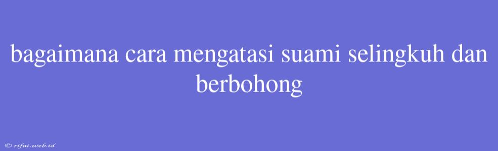 Bagaimana Cara Mengatasi Suami Selingkuh Dan Berbohong