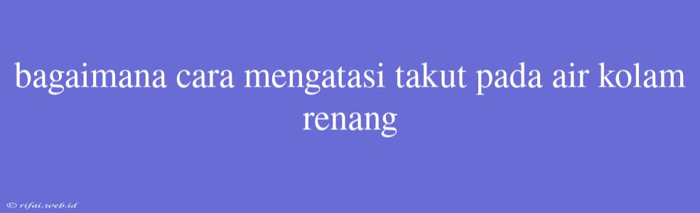 Bagaimana Cara Mengatasi Takut Pada Air Kolam Renang