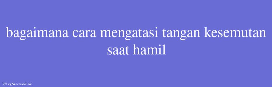 Bagaimana Cara Mengatasi Tangan Kesemutan Saat Hamil