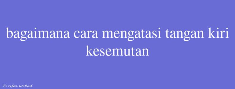 Bagaimana Cara Mengatasi Tangan Kiri Kesemutan