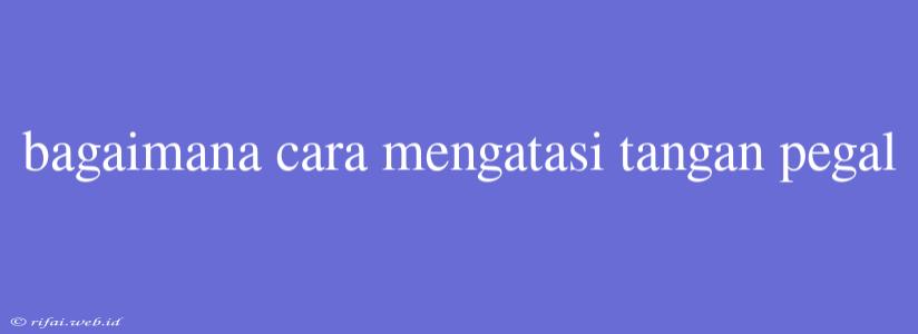 Bagaimana Cara Mengatasi Tangan Pegal