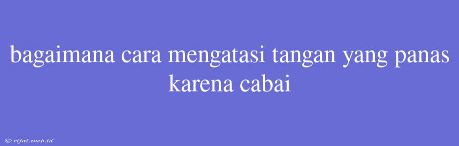 Bagaimana Cara Mengatasi Tangan Yang Panas Karena Cabai