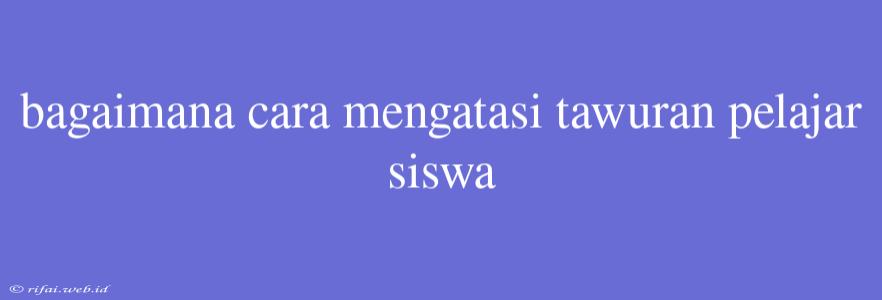 Bagaimana Cara Mengatasi Tawuran Pelajar Siswa