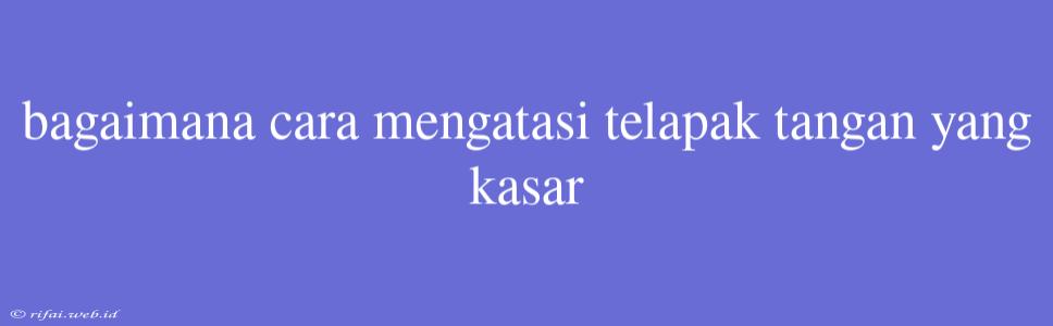 Bagaimana Cara Mengatasi Telapak Tangan Yang Kasar