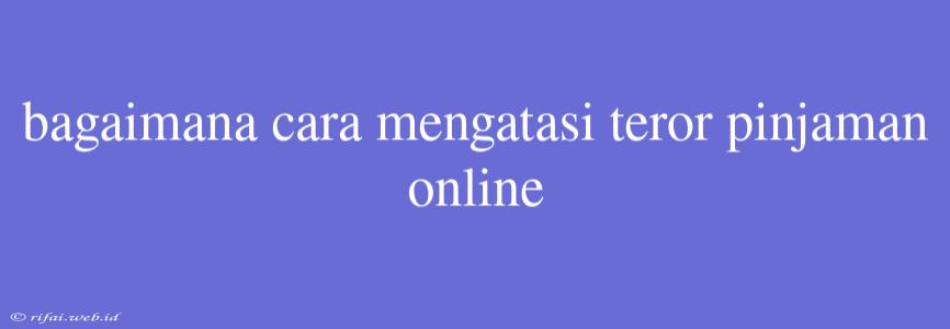 Bagaimana Cara Mengatasi Teror Pinjaman Online