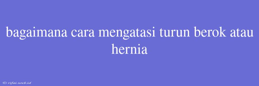 Bagaimana Cara Mengatasi Turun Berok Atau Hernia