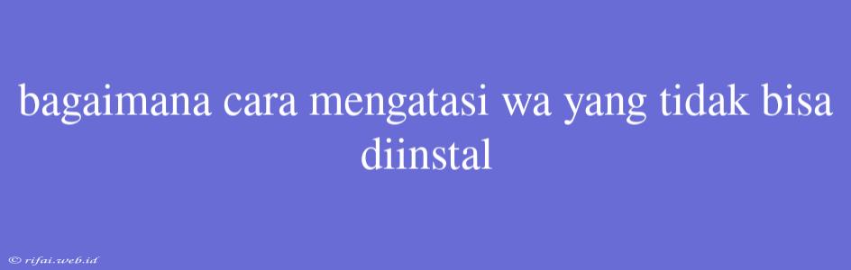 Bagaimana Cara Mengatasi Wa Yang Tidak Bisa Diinstal