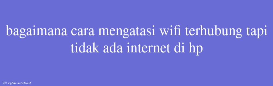 Bagaimana Cara Mengatasi Wifi Terhubung Tapi Tidak Ada Internet Di Hp