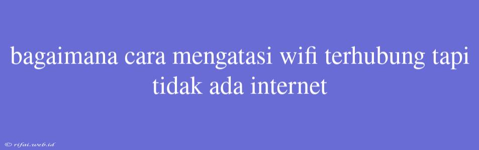 Bagaimana Cara Mengatasi Wifi Terhubung Tapi Tidak Ada Internet