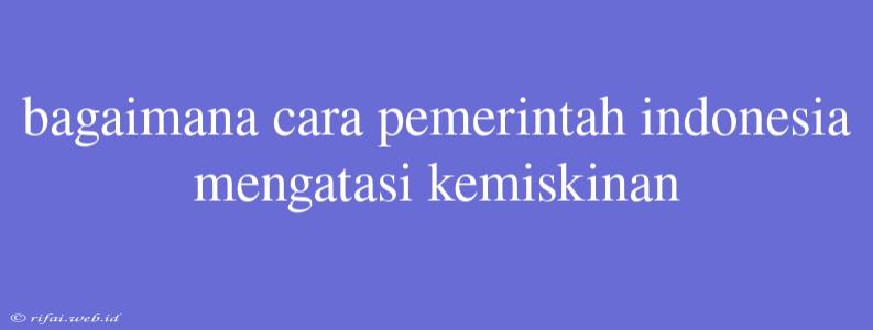 Bagaimana Cara Pemerintah Indonesia Mengatasi Kemiskinan