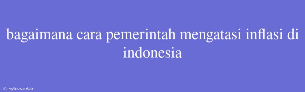 Bagaimana Cara Pemerintah Mengatasi Inflasi Di Indonesia