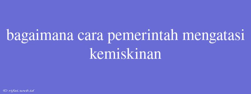 Bagaimana Cara Pemerintah Mengatasi Kemiskinan