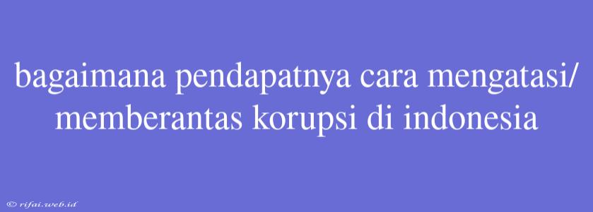 Bagaimana Pendapatnya Cara Mengatasi/memberantas Korupsi Di Indonesia